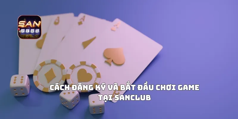 Cách Đăng Ký Và Bắt Đầu Chơi Game Tại Sanclub