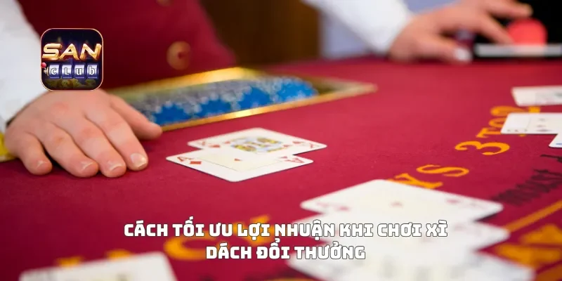 Cách tối ưu lợi nhuận khi chơi xì dách đổi thưởng