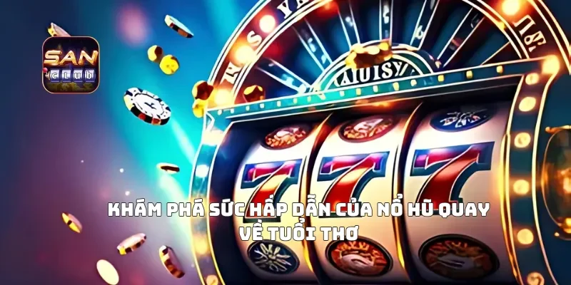 Khám Phá Sức Hấp Dẫn Của Nổ Hũ Quay Về Tuổi Thơ