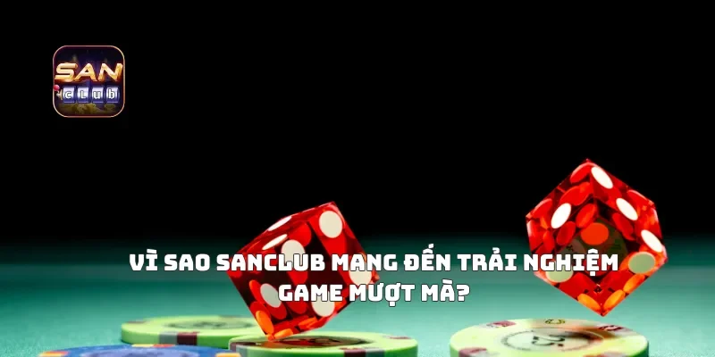 Vì Sao Sanclub Mang Đến Trải Nghiệm Game Mượt Mà?